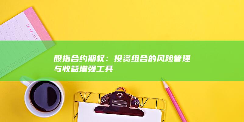 股指合约期权：投资组合的风险管理与收益增强工具