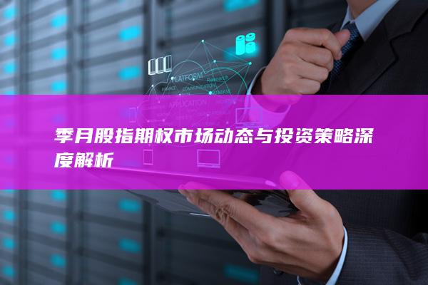 季月股指期权市场动态与投资策略深度解析