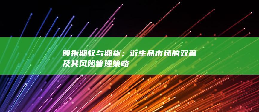 股指期权与期货：衍生品市场的双翼及其风险管理策略