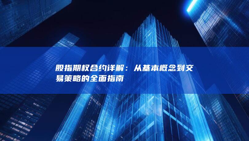 股指期权合约详解：从基本概念到交易策略的全面指南