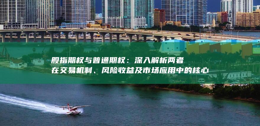 股指期权与普通期权：深入解析两者在交易机制、风险收益及市