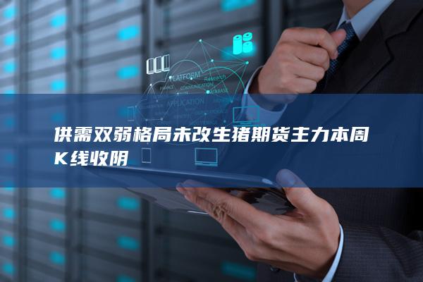 供需双弱格局未改 生猪期货主力本周K线收阴