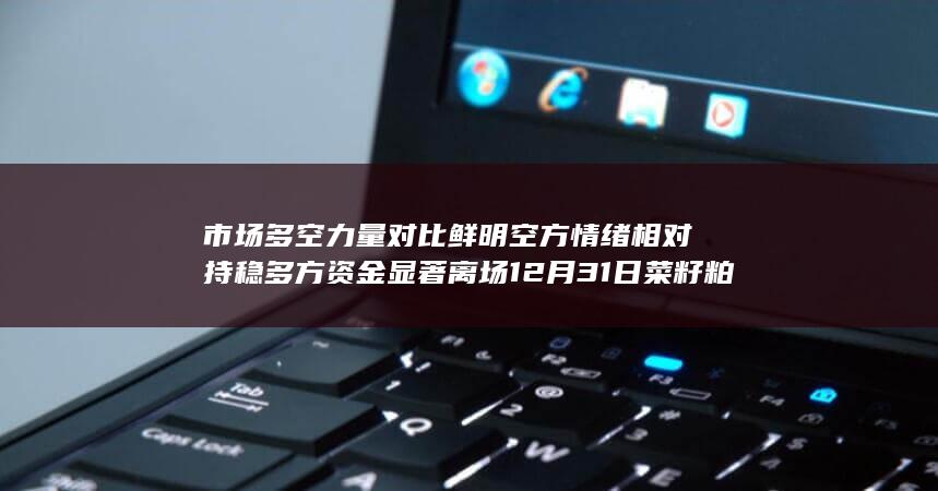 市场多空力量对比鲜明 空方情绪相对持稳 多方资金显著离场