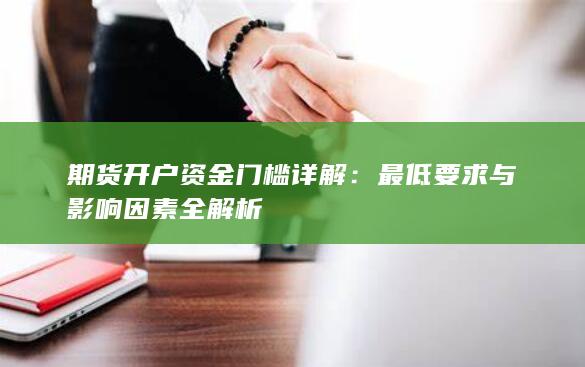 期货开户资金门槛详解：最低要求与影响因素全解析