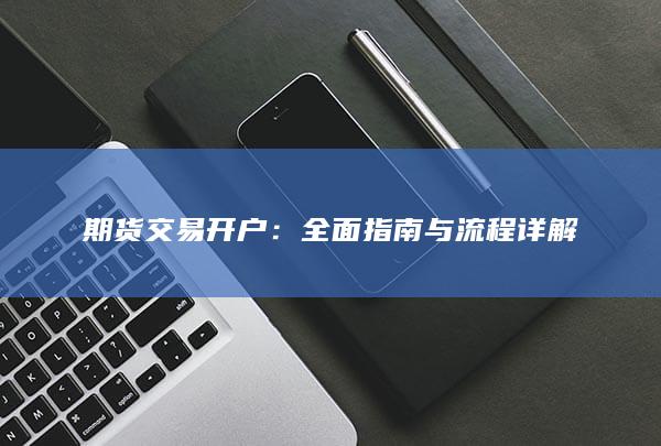 期货交易开户：全面指南与流程详解