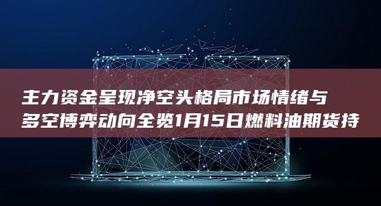 主力资金呈现净空头格局 市场情绪与多空博弈动向全览 1月15日
