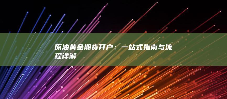 原油黄金期货开户：一站式指南与流程详解