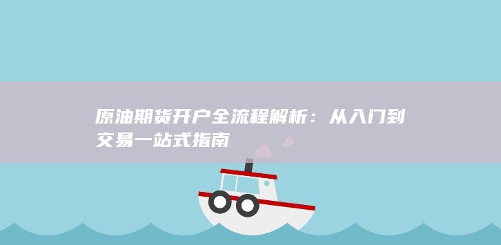 原油期货开户全流程解析：从入门到交易一站式指南