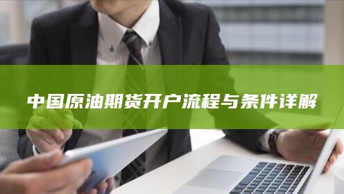 中国原油期货开户流程与条件详解