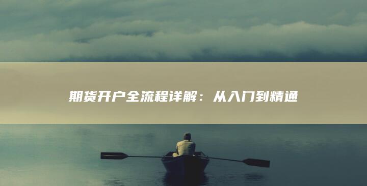 期货开户全流程详解：从入门到精通