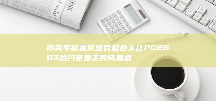 关注PG2603合约基差走势成焦点