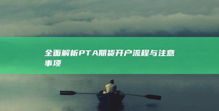 全面解析PTA期货开户流程与注意事项