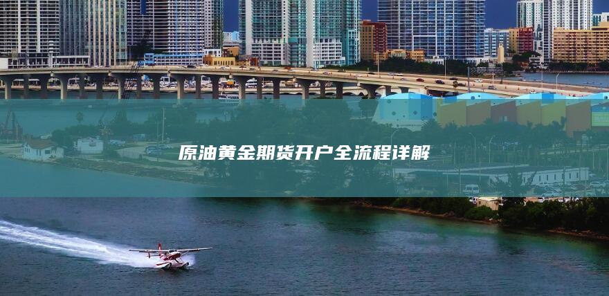 原油黄金期货开户全流程详解