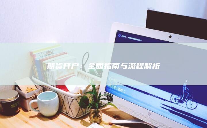 期货开户：全面指南与流程解析