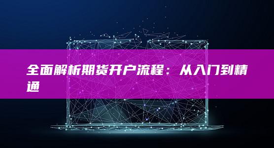 全面解析期货开户流程