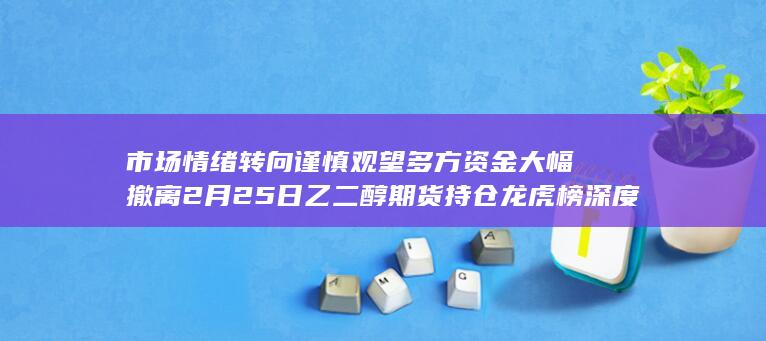 市场情绪转向谨慎观望 多方资金大幅撤离 2月25日乙二醇期货持