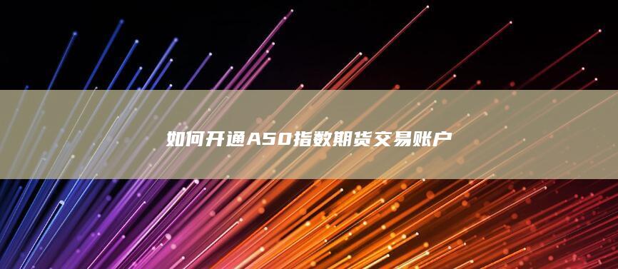 如何开通A50指数期货交易账户