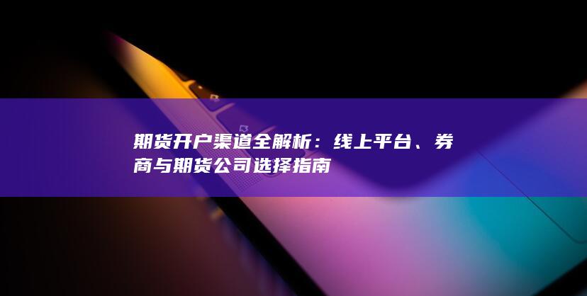 期货开户渠道全解析