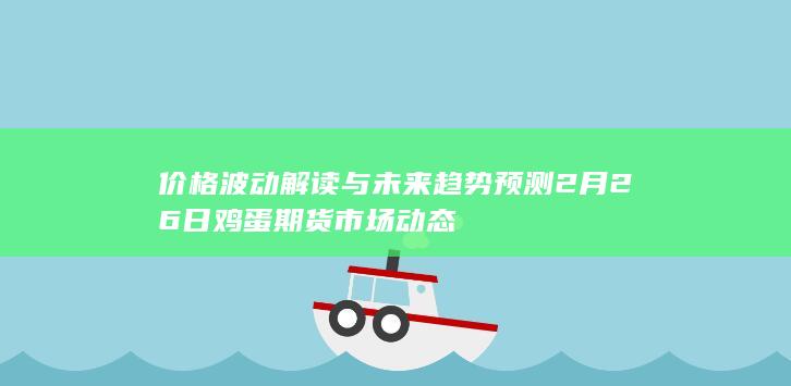 价格波动解读与未来趋势预测 2月26日鸡蛋期货市场动态