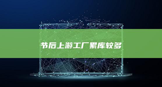 节后上游工厂累库较多