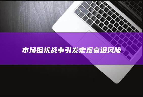 市场担忧战事引发宏观衰退风险