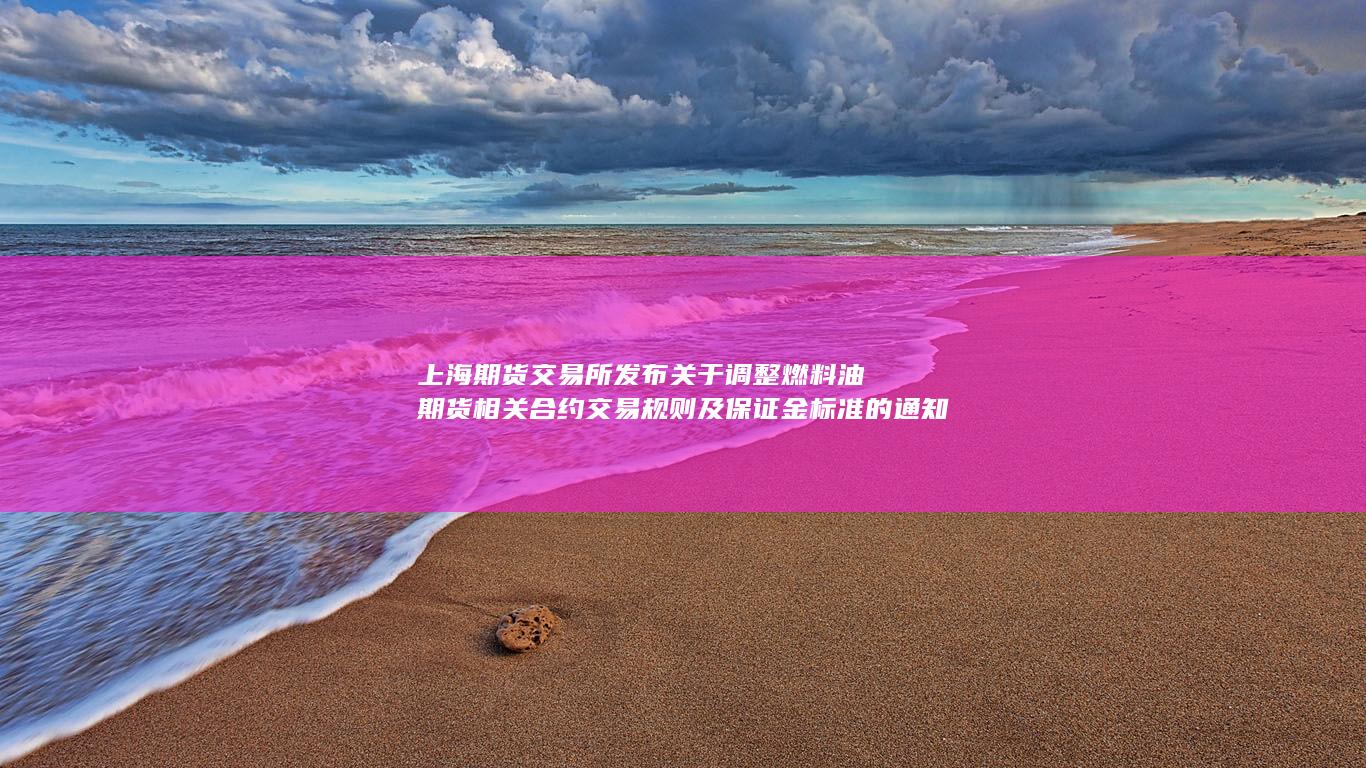 上海期货交易所发布关于调整燃料油期货相关合约交易规则及保