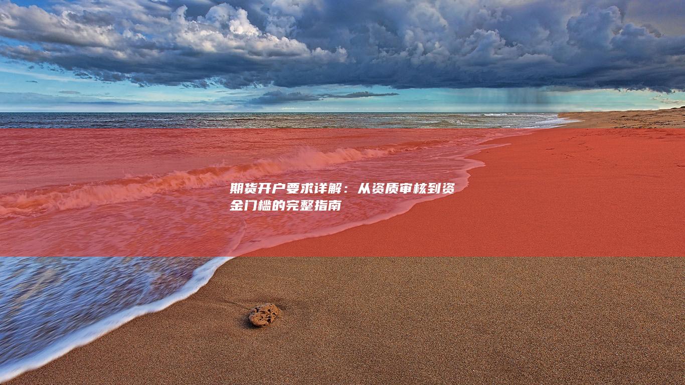 期货开户要求详解：从资质审核到资金门槛的完整指南