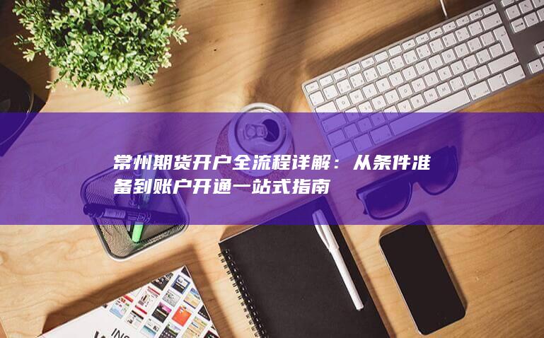 从条件准备到账户开通一站式指南