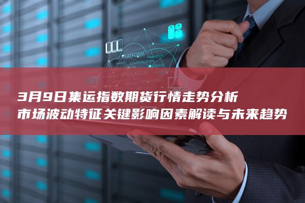 3月9日集运指数期货行情走势分析