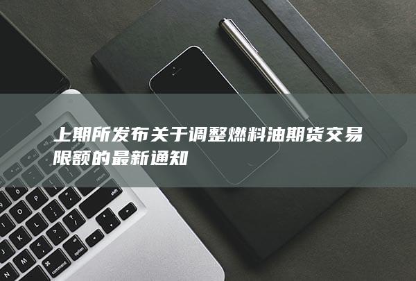 上期所发布关于调整燃料油期货交易限额的最新通知
