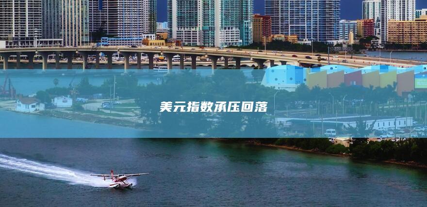 美元指数承压回落