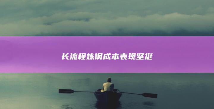 长流程炼钢成本表现坚挺