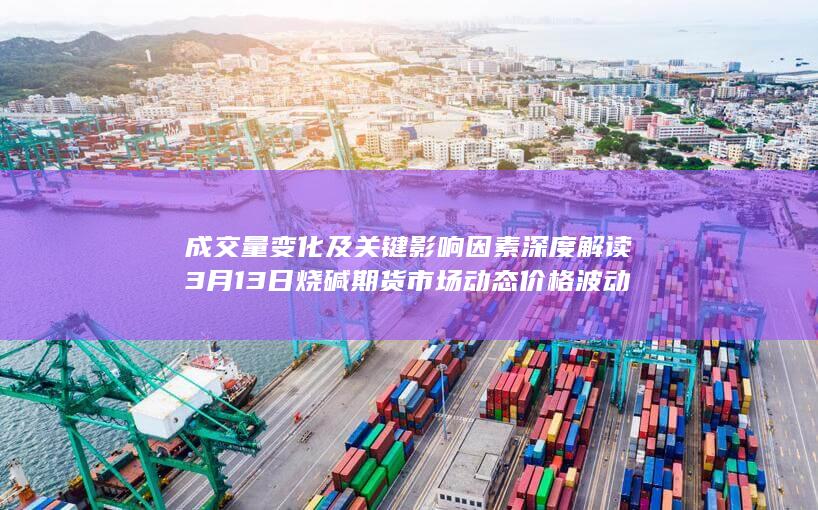 3月13日烧碱期货市场动态