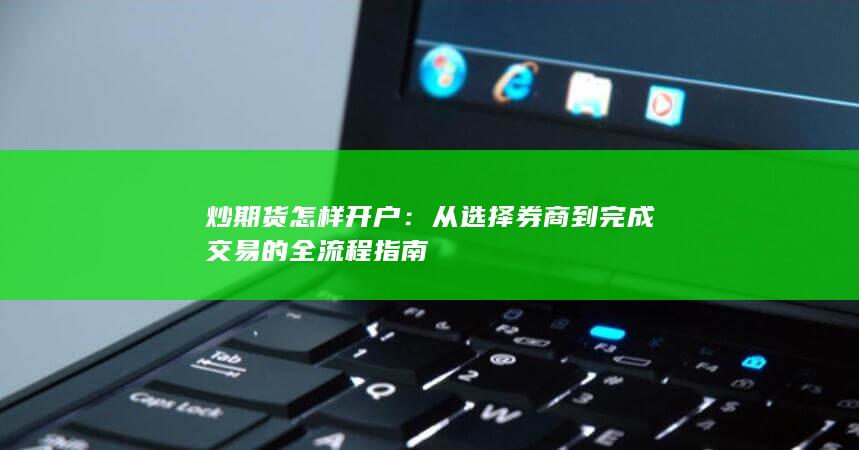 炒期货怎样开户:从选择券商到完成交易的全流程指南