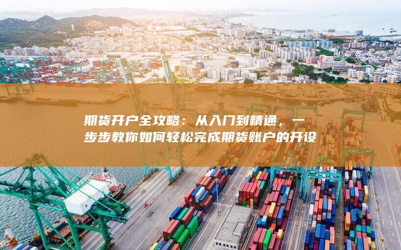 期货开户全攻略:从入门到精通,一步步教你如何轻松完成期货