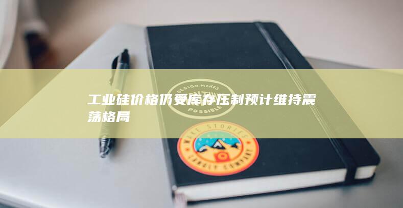 工业硅价格仍受库存压制