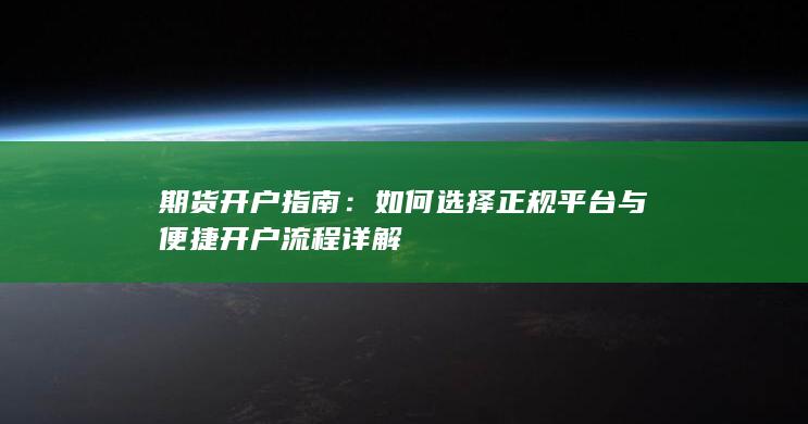 期货开户指南：如何选择正规平台与便捷开户流程详解