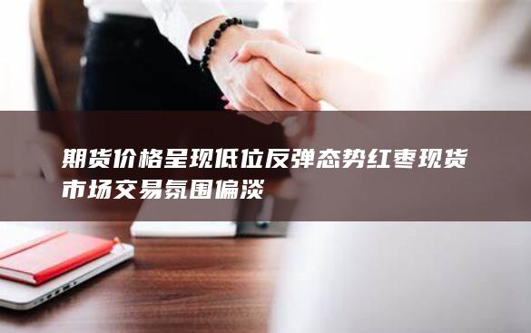 红枣现货市场交易氛围偏淡