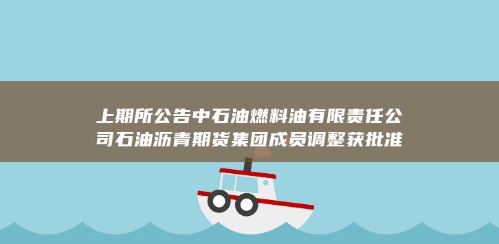 上期所公告 中石油燃料油有限责任公司石油沥青期货集团成员调