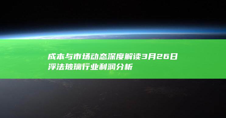 3月26日浮法玻璃行业利润分析