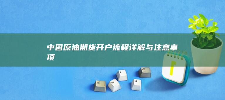 中国原油期货开户流程详解与注意事项