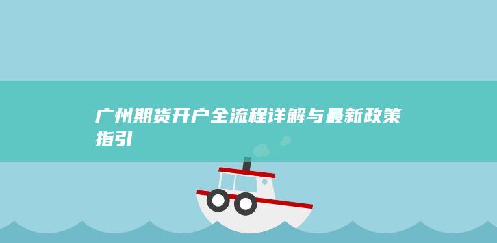 广州期货开户全流程详解与最新政策指引