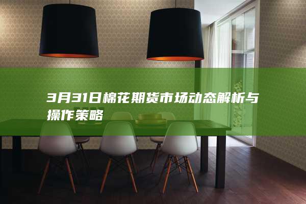 3月31日棉花期货市场动态解析与操作策略