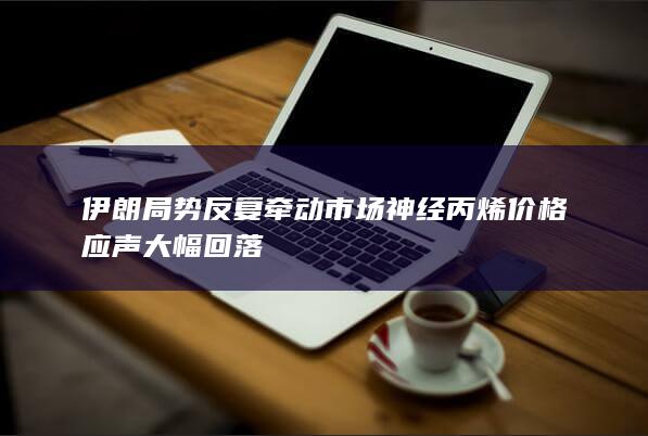 丙烯价格应声大幅回落