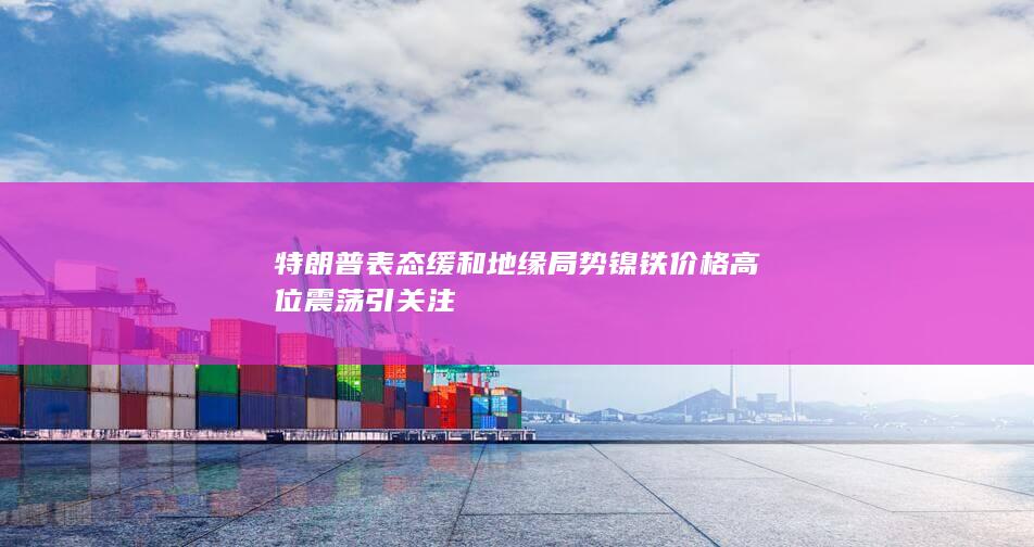 镍铁价格高位震荡引关注