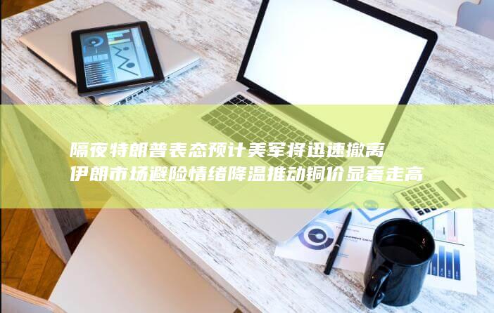 市场避险情绪降温推动铜价显著走高