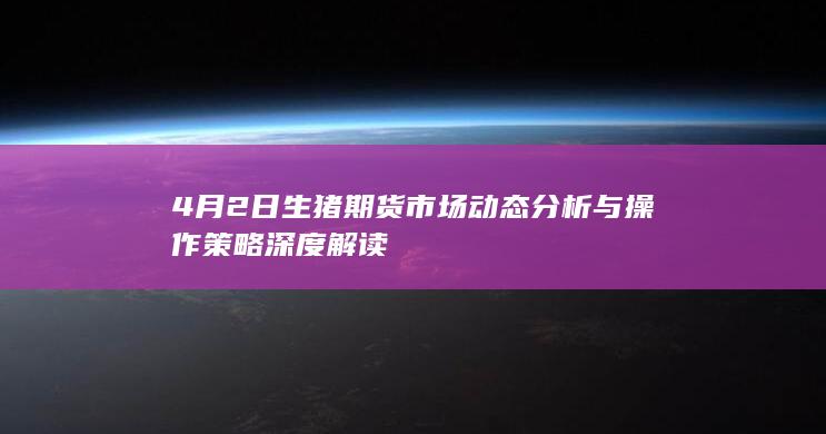 4月2日生猪期货市场动态分析与操作策略深度解读