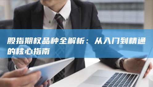 股指期权品种全解析：从入门到精通的核心指南