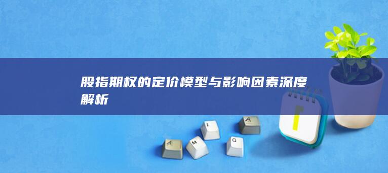 股指期权的定价模型与影响因素深度解析