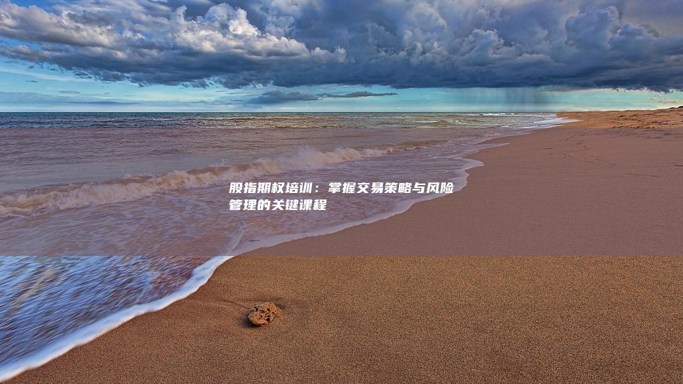股指期权培训：掌握交易策略与风险管理的关键课程